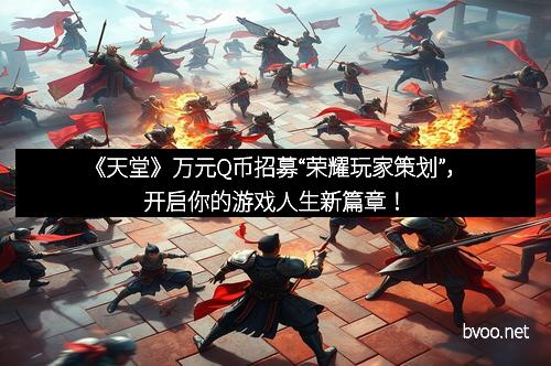 《天堂》万元Q币招募“荣耀玩家策划”，开启你的游戏人生新篇章！