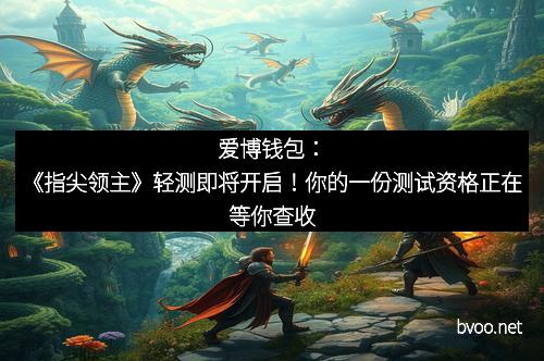爱博钱包：《指尖领主》轻测即将开启！你的一份测试资格正在等你查收