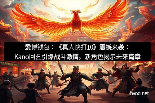 爱博钱包：《真人快打10》震撼来袭：Kano回归引爆战斗激情，新角色揭示未来篇章